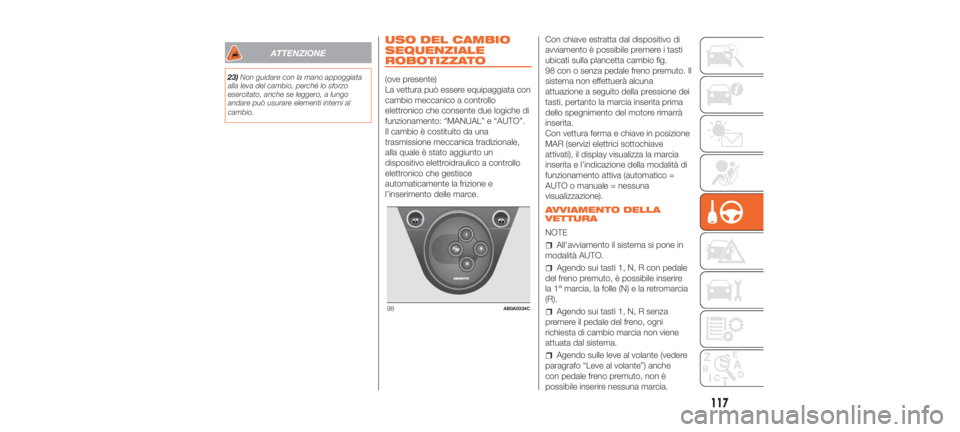 Abarth 500 2020  Libretto Uso Manutenzione (in Italian) ATTENZIONE
23)Non guidare con la mano appoggiata
alla leva del cambio, perché lo sforzo
esercitato, anche se leggero, a lungo
andare può usurare elementi interni al
cambio.
USO DEL CAMBIO
SEQUENZIAL