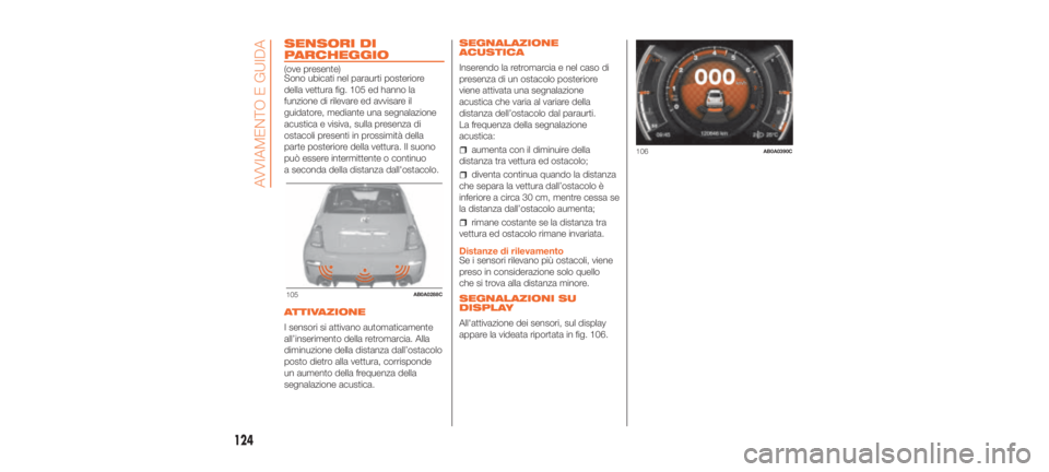 Abarth 500 2020  Libretto Uso Manutenzione (in Italian) SENSORI DI
PARCHEGGIO
(ove presente)
Sono ubicati nel paraurti posteriore
della vettura fig. 105 ed hanno la
funzione di rilevare ed avvisare il
guidatore, mediante una segnalazione
acustica e visiva,