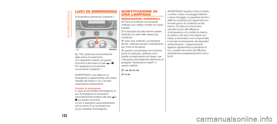 Abarth 500 2019  Libretto Uso Manutenzione (in Italian) LUCI DI EMERGENZA
Si accendono premendo il pulsante 1
fig. 108, qualunque sia la posizione
della chiave di avviamento.
Con dispositivo inserito sul quadro
strumenti si illuminano le spie
e.
Per spegne