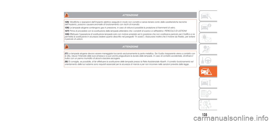 Abarth 500 2019  Libretto Uso Manutenzione (in Italian) ATTENZIONE
125)Modifiche o riparazioni dell'impianto elettrico eseguite in modo non corretto e senza tenere conto delle caratteristiche tecniche
dell'impianto, possono causare anomalie di funz