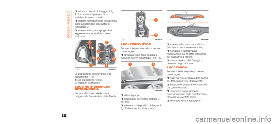Abarth 500 2020 Libretto Uso Manutenzione (in Italian) svitare le due viti di fissaggio 1 fig.
115 ed estrarre il gruppo ottico
assialmente senza ruotarlo;
estrarre il portalampade dalla propria
sede svincolandolo dalle alette di
bloccaggio 2;
estrarre le Abarth 500 2020 Libretto Uso Manutenzione (in Italian) svitare le due viti di fissaggio 1 fig.
115 ed estrarre il gruppo ottico
assialmente senza ruotarlo;
estrarre il portalampade dalla propria
sede svincolandolo dalle alette di
bloccaggio 2;
estrarre le