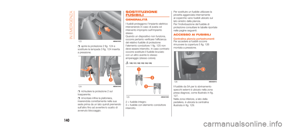 Abarth 500 2020  Libretto Uso Manutenzione (in Italian) aprire la protezione 2 fig. 124 e
sostituire la lampada 3 fig. 124 inserita
a pressione;
richiudere la protezione 2 sul
trasparente;
rimontare infine la plafoniera,
inserendola correttamente nella sua