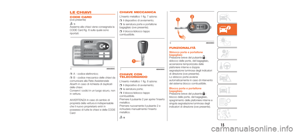 Abarth 500 2020  Libretto Uso Manutenzione (in Italian) LE CHIAVI
CODE CARD
(ove presente)
1)
Assieme alle chiavi viene consegnata la
CODE Card fig. 6 sulla quale sono
riportati:
A - codice elettronico;
B - codice meccanico delle chiavi da
comunicare alla 