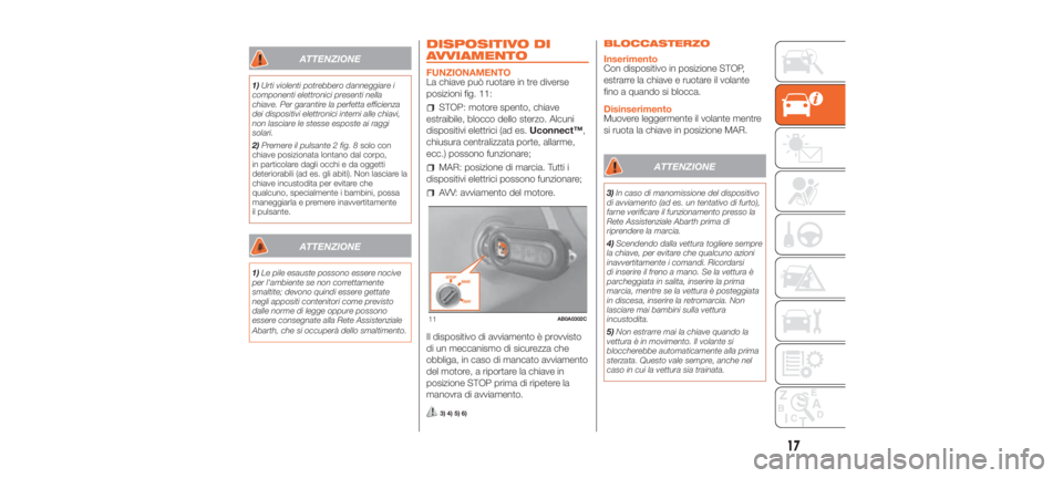 Abarth 500 2019  Libretto Uso Manutenzione (in Italian) ATTENZIONE
1)Urti violenti potrebbero danneggiare i
componenti elettronici presenti nella
chiave. Per garantire la perfetta efficienza
dei dispositivi elettronici interni alle chiavi,
non lasciare le 