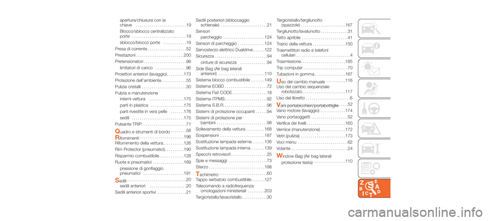 Abarth 500 2020  Libretto Uso Manutenzione (in Italian) apertura/chiusura con la
chiave..........................19
Blocco/sblocco centralizzato
porte ............................19
sblocco/blocco porte ............19
Presa di corrente ....................