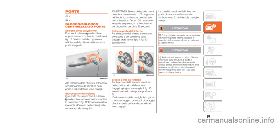 Abarth 500 2020  Libretto Uso Manutenzione (in Italian) PORTE
7)
1)
BLOCCO/SBLOCCO
CENTRALIZZATO PORTE
Sblocco porte dall’esterno
Premere il pulsante
sulla chiave
oppure inserire e ruotare in posizione A
fig. 12 l’inserto metallico (presente
all’inte