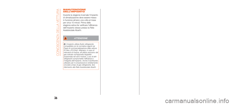 Abarth 500 2020  Libretto Uso Manutenzione (in Italian) MANUTENZIONE
DELL’IMPIANTO
Durante la stagione invernale l’impianto
di climatizzazione deve essere messo
in funzione almeno una volta al mese
per circa 10 minuti. Prima della
stagione estiva far v