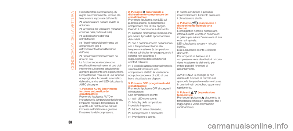 Abarth 500 2019  Libretto Uso Manutenzione (in Italian) Il climatizzatore automatico fig. 37
regola automaticamente, in base alla
temperatura impostata dall’utente:
la temperatura dell’aria inviata in
abitacolo;
la velocità del ventilatore (variazione