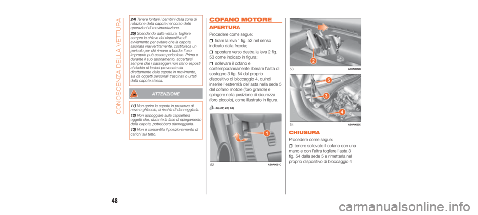 Abarth 500 2019  Libretto Uso Manutenzione (in Italian) 24)Tenere lontani i bambini dalla zona di
rotazione della capote nel corso delle
operazioni di movimentazione.
25) Scendendo dalla vettura, togliere
sempre la chiave dal dispositivo di
avviamento per 