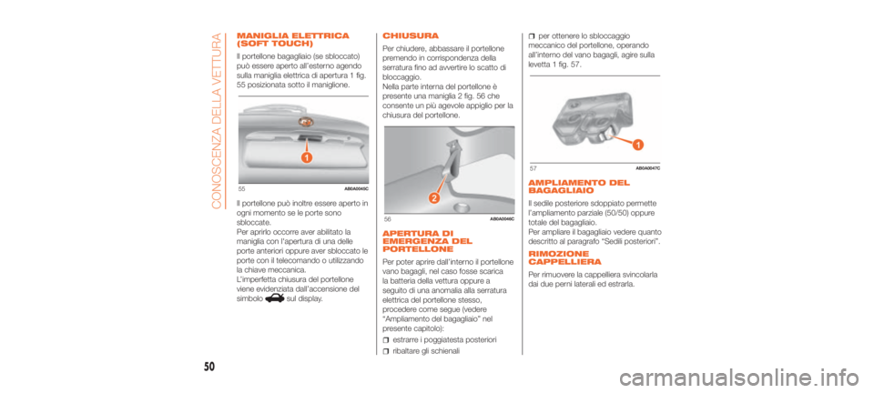 Abarth 500 2019  Libretto Uso Manutenzione (in Italian) MANIGLIA ELETTRICA
(SOFT TOUCH)
Il portellone bagagliaio (se sbloccato)
può essere aperto all’esterno agendo
sulla maniglia elettrica di apertura 1 fig.
55 posizionata sotto il maniglione.
Il porte