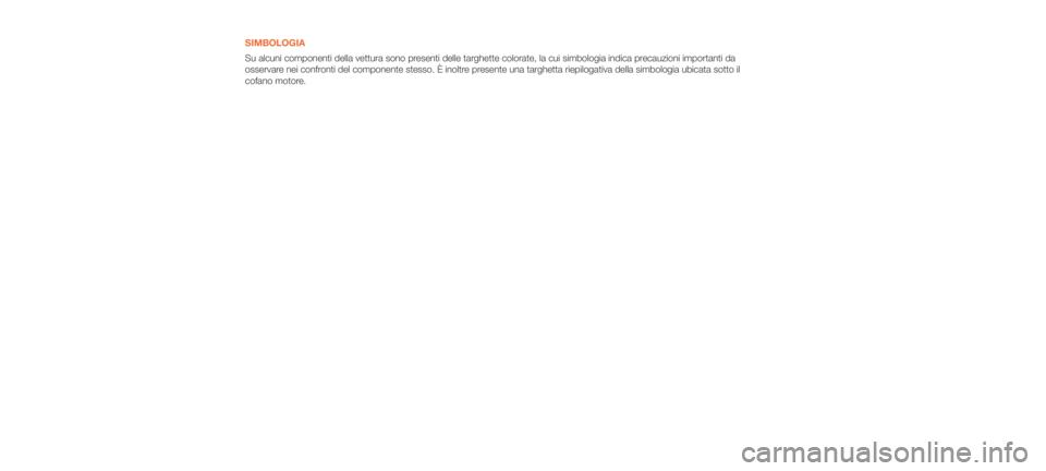 Abarth 500 2019  Libretto Uso Manutenzione (in Italian) SIMBOLOGIA
Su alcuni componenti della vettura sono presenti delle targhette colorate, la cui simbologia indica precauzioni importanti da
osservare nei confronti del componente stesso. È inoltre prese