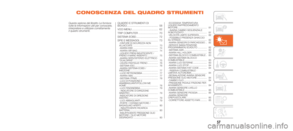 Abarth 500 2019  Libretto Uso Manutenzione (in Italian) CONOSCENZA DEL QUADRO STRUMENTI
Questa sezione del libretto Le fornisce
tutte le informazioni utili per conoscere,
interpretare e utilizzare correttamente
il quadro strumenti.QUADRO E STRUMENTI DI
BOR