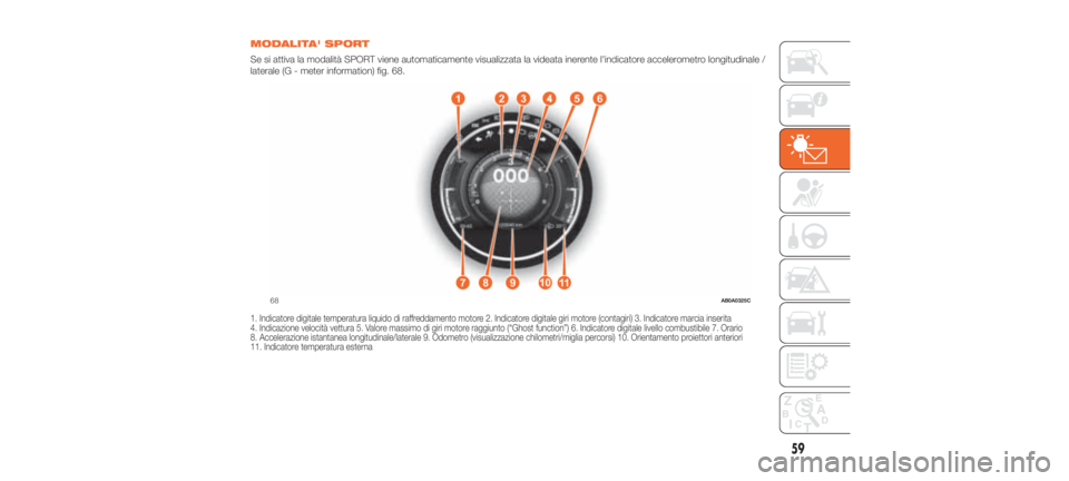 Abarth 500 2020 Libretto Uso Manutenzione (in Italian) MODALITA' SPORT
Se si attiva la modalità SPORT viene automaticamente visualizzata la videata inerente l'indicatore accelerometro longitudinale /
laterale (G - meter information) fig. 68.
1. I Abarth 500 2020 Libretto Uso Manutenzione (in Italian) MODALITA' SPORT
Se si attiva la modalità SPORT viene automaticamente visualizzata la videata inerente l'indicatore accelerometro longitudinale /
laterale (G - meter information) fig. 68.
1. I
