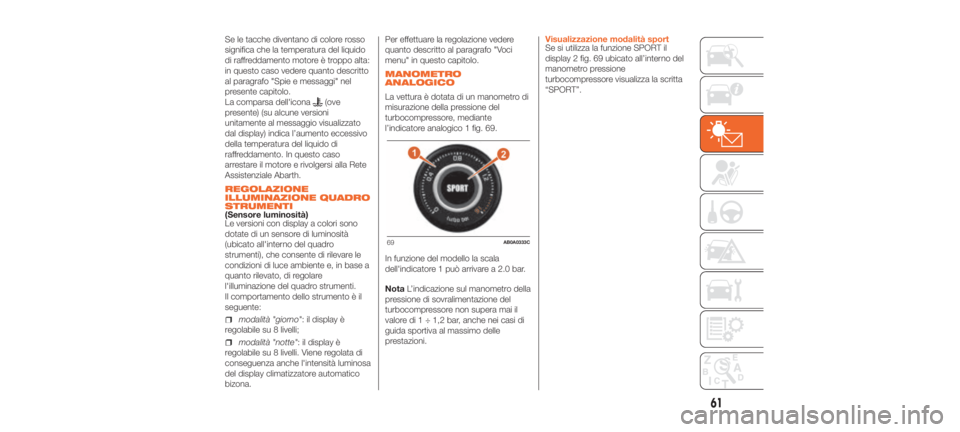Abarth 500 2020  Libretto Uso Manutenzione (in Italian) Se le tacche diventano di colore rosso
significa che la temperatura del liquido
di raffreddamento motore è troppo alta:
in questo caso vedere quanto descritto
al paragrafo "Spie e messaggi" n