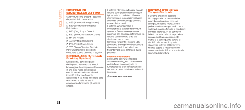 Abarth 500 2020  Libretto Uso Manutenzione (in Italian) SISTEMI DI
SICUREZZA ATTIVA
Sulla vettura sono presenti i seguenti
dispositivi di sicurezza attiva:
ABS (Anti-lock Braking System);
EBD (Electronic Brakingforce
Distribution);
DTC (Drag Torque Control