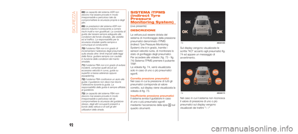 Abarth 500 2019  Libretto Uso Manutenzione (in Italian) 68)Le capacità del sistema ASR non
devono mai essere provate in modo
irresponsabile e pericoloso tale da
compromettere la sicurezza propria e degli
altri.
69) Le prestazioni del sistema ASR non
devon