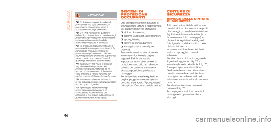 Abarth 500 2019  Libretto Uso Manutenzione (in Italian) ATTENZIONE
74)Se il sistema segnala la caduta di
pressione di uno o più pneumatici, si
raccomanda di controllare sempre
la pressione su tutti gli pneumatici.
75) L' iTPMS non esime il guidatore
d