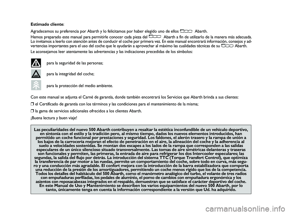 Abarth 500 2009  Manual de Empleo y Cuidado (in Spanish) Estimado cliente:
Agradecemos su preferencia por Abarth y lo felicitamos por haber elegido uno de ellos Abarth.
Hemos preparado este manual para permitirle conocer cada pieza del Abarth a fin de utili