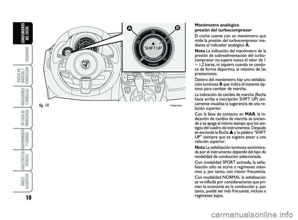 Abarth 500 2010  Manual de Empleo y Cuidado (in Spanish) 10
SEGURIDAD
PUESTA EN
MARCHA Y
CONDUCCIÓN
INDICADORES
Y MENSAJES
EN CASO DE
EMERGENCIA
MANTENIMIENTOY CUIDADO
CARACTERÍSTICASTÉCNICAS
ÍNDICE
ALFABÉTICO
CONOCIMIENTO
DEL COCHE
Manómetro analógi