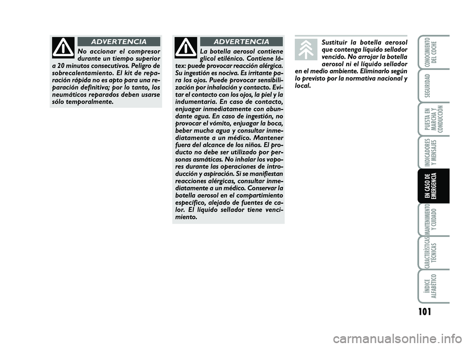 Abarth 500 2008  Manual de Empleo y Cuidado (in Spanish) 101
INDICADORES
Y MENSAJES
MANTENIMIENTOY CUIDADO
CARACTERÍSTICASTÉCNICAS
ÍNDICE
ALFABÉTICO
CONOCIMIENTODEL COCHE
SEGURIDAD
PUESTA EN
MARCHA Y
CONDUCCIÓN
EN CASO DE
EMERGENCIA
Sustituir la botell