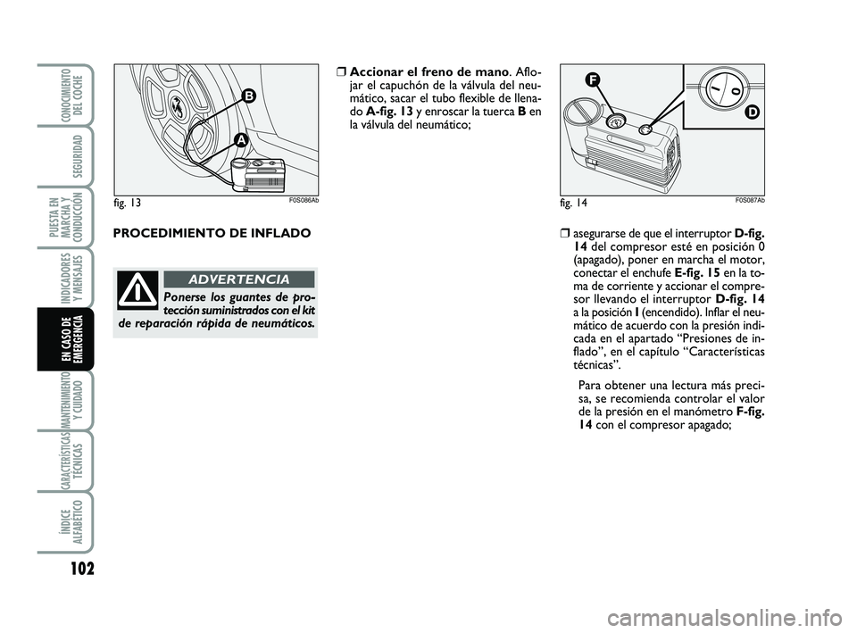 Abarth 500 2008  Manual de Empleo y Cuidado (in Spanish) 102
INDICADORES
Y MENSAJES
MANTENIMIENTOY CUIDADO
CARACTERÍSTICASTÉCNICAS
ÍNDICE
ALFABÉTICO
CONOCIMIENTODEL COCHE
SEGURIDAD
PUESTA EN
MARCHA Y
CONDUCCIÓN
EN CASO DE
EMERGENCIA
PROCEDIMIENTO DE IN