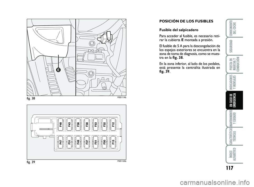Abarth 500 2008 Manual de Empleo y Cuidado (in Spanish) 117
INDICADORES
Y MENSAJES
MANTENIMIENTOY CUIDADO
CARACTERÍSTICASTÉCNICAS
ÍNDICE
ALFABÉTICO
CONOCIMIENTODEL COCHE
SEGURIDAD
PUESTA EN
MARCHA Y
CONDUCCIÓN
EN CASO DE
EMERGENCIA
POSICIÓN DE LOS FU Abarth 500 2008 Manual de Empleo y Cuidado (in Spanish) 117
INDICADORES
Y MENSAJES
MANTENIMIENTOY CUIDADO
CARACTERÍSTICASTÉCNICAS
ÍNDICE
ALFABÉTICO
CONOCIMIENTODEL COCHE
SEGURIDAD
PUESTA EN
MARCHA Y
CONDUCCIÓN
EN CASO DE
EMERGENCIA
POSICIÓN DE LOS FU