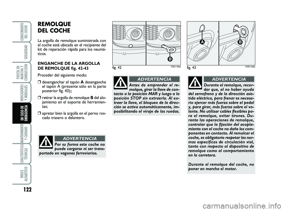 Abarth 500 2008  Manual de Empleo y Cuidado (in Spanish) 122
INDICADORES
Y MENSAJES
MANTENIMIENTOY CUIDADO
CARACTERÍSTICASTÉCNICAS
ÍNDICE
ALFABÉTICO
CONOCIMIENTODEL COCHE
SEGURIDAD
PUESTA EN
MARCHA Y
CONDUCCIÓN
EN CASO DE
EMERGENCIA
REMOLQUE 
DEL COCHE