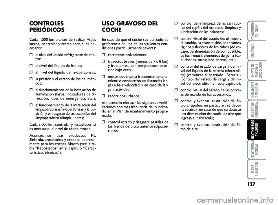 Abarth 500 2008  Manual de Empleo y Cuidado (in Spanish) USO GRAVOSO DEL
COCHE
En caso de que el coche sea utilizado de
preferencia en una de las siguientes con-
diciones particularmente severas:
❒carreteras polvorientas;
❒trayectos breves (menos de 7 u