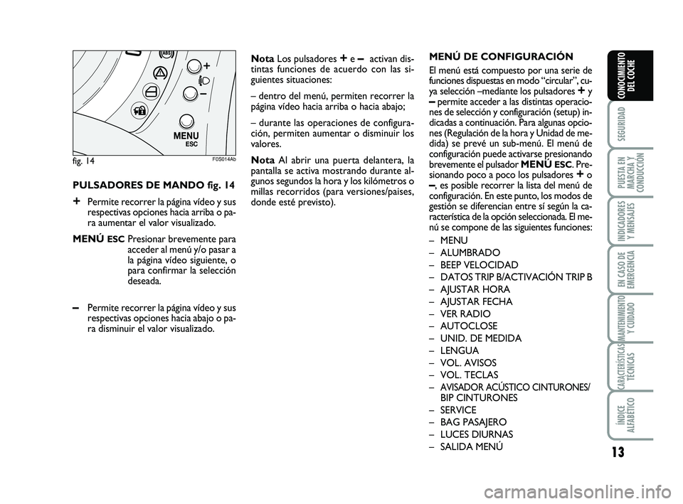 Abarth 500 2010  Manual de Empleo y Cuidado (in Spanish) 13
SEGURIDAD
PUESTA EN
MARCHA Y
CONDUCCIÓN
INDICADORES
Y MENSAJES
EN CASO DE
EMERGENCIA
MANTENIMIENTOY CUIDADO
CARACTERÍSTICASTÉCNICAS
ÍNDICE
ALFABÉTICO
CONOCIMIENTO
DEL COCHE
PULSADORES DE MANDO