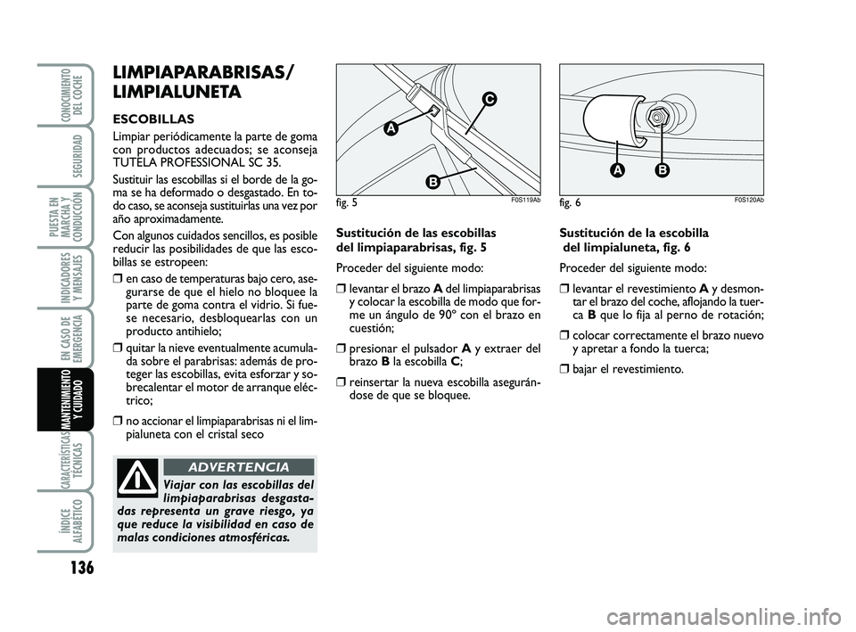 Abarth 500 2008  Manual de Empleo y Cuidado (in Spanish) 136
INDICADORES
Y MENSAJES
CARACTERÍSTICASTÉCNICAS
ÍNDICE
ALFABÉTICO
CONOCIMIENTODEL COCHE
SEGURIDAD
PUESTA EN
MARCHA Y
CONDUCCIÓN
EN CASO DE
EMERGENCIA
MANTENIMIENTO
Y CUIDADO
LIMPIAPARABRISAS/
