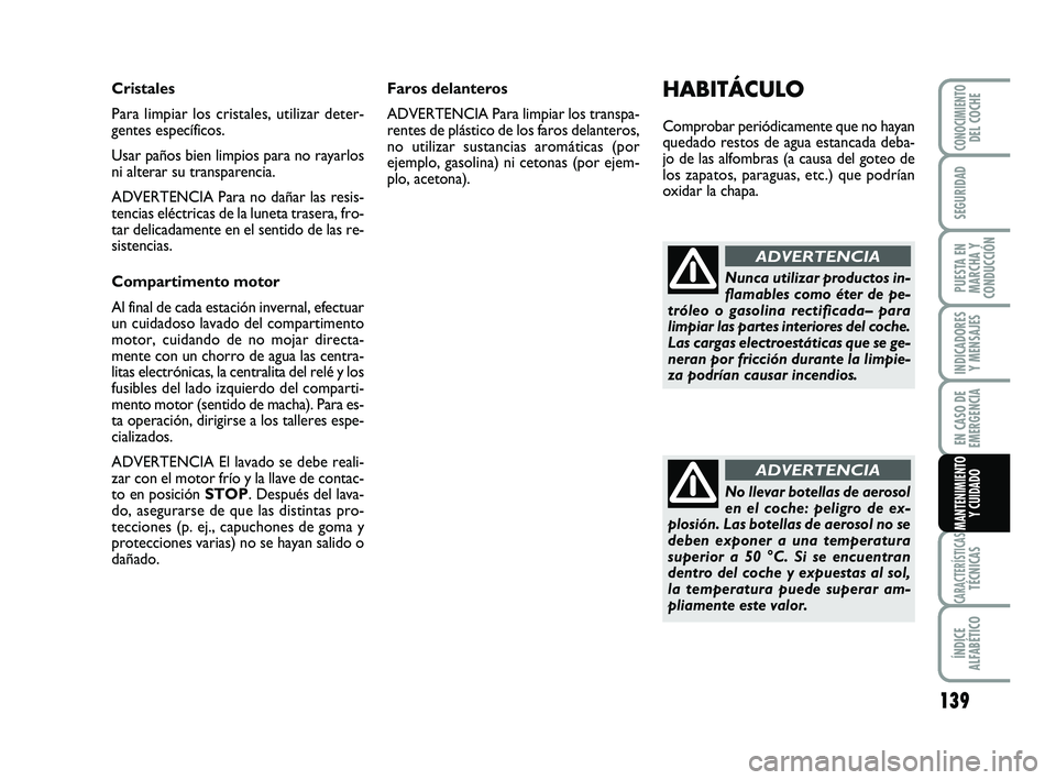 Abarth 500 2008  Manual de Empleo y Cuidado (in Spanish) 139
INDICADORES
Y MENSAJES
CARACTERÍSTICASTÉCNICAS
ÍNDICE
ALFABÉTICO
CONOCIMIENTODEL COCHE
SEGURIDAD
PUESTA EN
MARCHA Y
CONDUCCIÓN
EN CASO DE
EMERGENCIA
MANTENIMIENTO
Y CUIDADO
HABITÁCULO
Compro