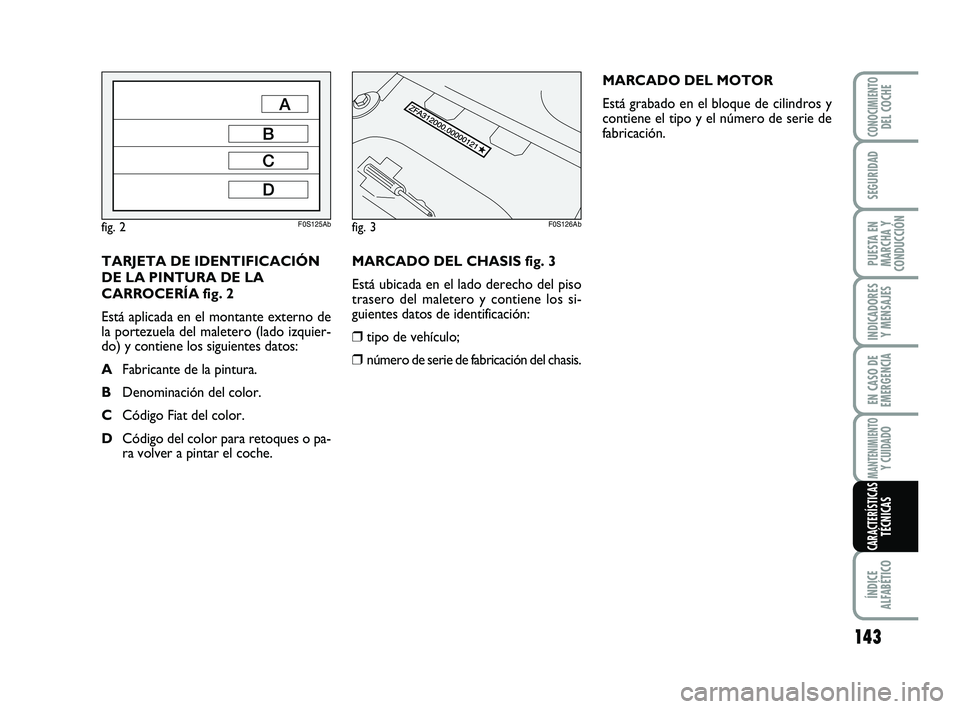 Abarth 500 2008  Manual de Empleo y Cuidado (in Spanish) MARCADO DEL CHASIS fig. 3
Está ubicada en el lado derecho del piso
trasero del maletero y contiene los si-
guientes datos de identificación:
❒tipo de vehículo;
❒número de serie de fabricación