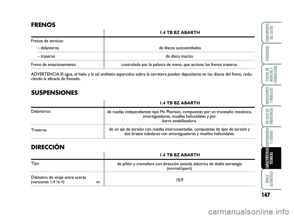 Abarth 500 2008  Manual de Empleo y Cuidado (in Spanish) 147
INDICADORES
Y MENSAJES
ÍNDICE
ALFABÉTICO
CONOCIMIENTODEL COCHE
SEGURIDAD
PUESTA EN
MARCHA Y
CONDUCCIÓN
EN CASO DE
EMERGENCIA
MANTENIMIENTOY CUIDADO
CARACTERÍSTICASTÉCNICAS
SUSPENSIONES
1.4 TB