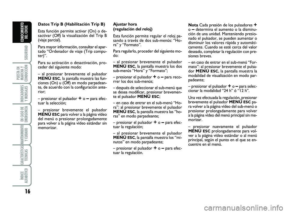 Abarth 500 2010  Manual de Empleo y Cuidado (in Spanish) 16
SEGURIDAD
PUESTA EN
MARCHA Y
CONDUCCIÓN
INDICADORES
Y MENSAJES
EN CASO DE
EMERGENCIA
MANTENIMIENTOY CUIDADO
CARACTERÍSTICASTÉCNICAS
ÍNDICE
ALFABÉTICO
CONOCIMIENTO
DEL COCHE
Datos Trip B (Habil