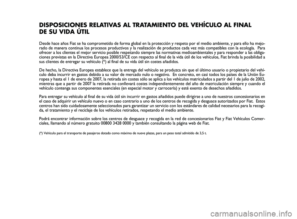 Abarth 500 2009 Manual de Empleo y Cuidado (in Spanish) DISPOSICIONES RELATIVAS AL TRATAMIENTO DEL VEHÍCULO AL FINAL
DE SU VIDA ÚTIL
Desde hace años Fiat se ha comprometido de forma global en la protección y respeto por el medio ambiente, y para ello Abarth 500 2009 Manual de Empleo y Cuidado (in Spanish) DISPOSICIONES RELATIVAS AL TRATAMIENTO DEL VEHÍCULO AL FINAL
DE SU VIDA ÚTIL
Desde hace años Fiat se ha comprometido de forma global en la protección y respeto por el medio ambiente, y para ello