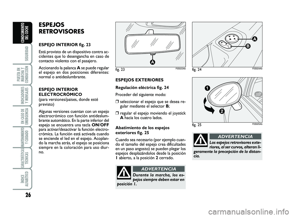 Abarth 500 2009 Manual de Empleo y Cuidado (in Spanish) 26
SEGURIDAD
PUESTA EN
MARCHA Y
CONDUCCIÓN
INDICADORES
Y MENSAJES
EN CASO DE
EMERGENCIA
MANTENIMIENTOY CUIDADO
CARACTERÍSTICASTÉCNICAS
ÍNDICE
ALFABÉTICO
CONOCIMIENTO
DEL COCHE
Los espejos retrovi Abarth 500 2009 Manual de Empleo y Cuidado (in Spanish) 26
SEGURIDAD
PUESTA EN
MARCHA Y
CONDUCCIÓN
INDICADORES
Y MENSAJES
EN CASO DE
EMERGENCIA
MANTENIMIENTOY CUIDADO
CARACTERÍSTICASTÉCNICAS
ÍNDICE
ALFABÉTICO
CONOCIMIENTO
DEL COCHE
Los espejos retrovi