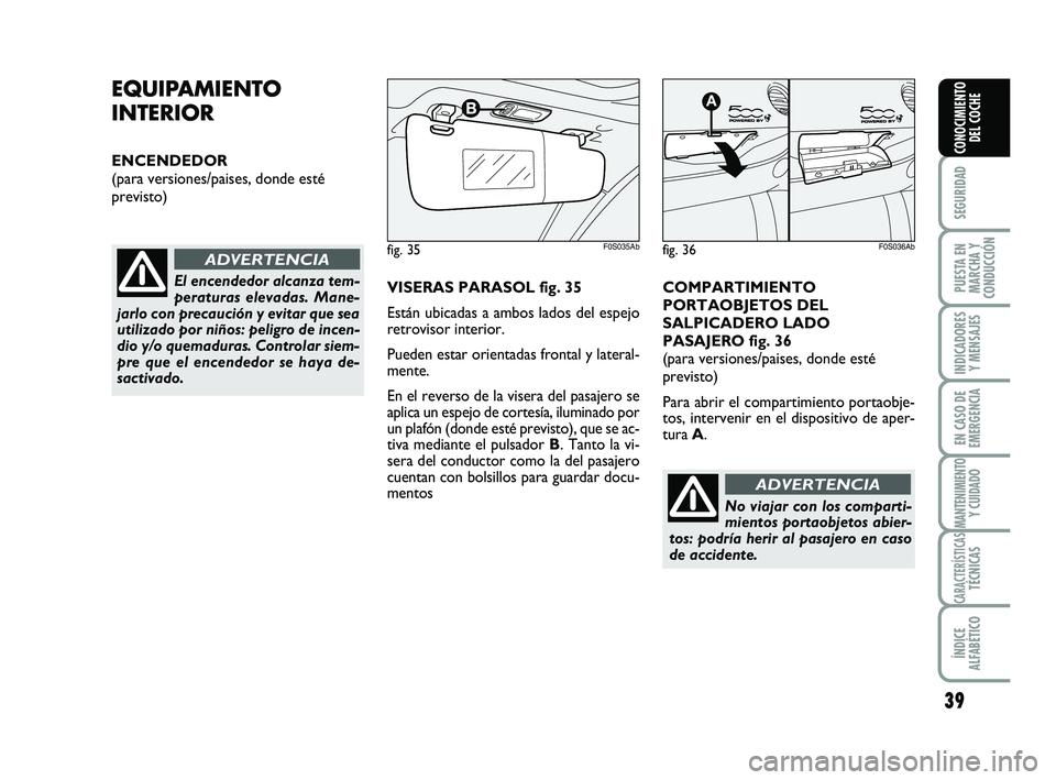Abarth 500 2009 Manual de Empleo y Cuidado (in Spanish) 39
SEGURIDAD
PUESTA EN
MARCHA Y
CONDUCCIÓN
INDICADORES
Y MENSAJES
EN CASO DE
EMERGENCIA
MANTENIMIENTOY CUIDADO
CARACTERÍSTICASTÉCNICAS
ÍNDICE
ALFABÉTICO
CONOCIMIENTO
DEL COCHE
EQUIPAMIENTO
INTERI Abarth 500 2009 Manual de Empleo y Cuidado (in Spanish) 39
SEGURIDAD
PUESTA EN
MARCHA Y
CONDUCCIÓN
INDICADORES
Y MENSAJES
EN CASO DE
EMERGENCIA
MANTENIMIENTOY CUIDADO
CARACTERÍSTICASTÉCNICAS
ÍNDICE
ALFABÉTICO
CONOCIMIENTO
DEL COCHE
EQUIPAMIENTO
INTERI