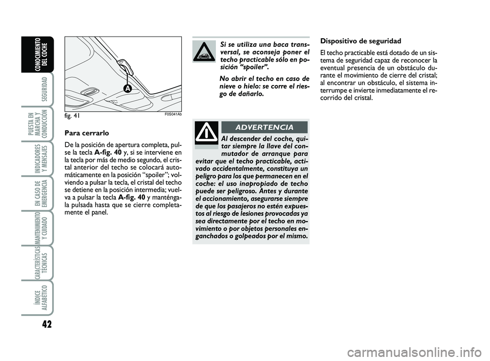 Abarth 500 2008  Manual de Empleo y Cuidado (in Spanish) 42
SEGURIDAD
PUESTA EN
MARCHA Y
CONDUCCIÓN
INDICADORES
Y MENSAJES
EN CASO DE
EMERGENCIA
MANTENIMIENTOY CUIDADO
CARACTERÍSTICASTÉCNICAS
ÍNDICE
ALFABÉTICO
CONOCIMIENTO
DEL COCHE
Dispositivo de segu