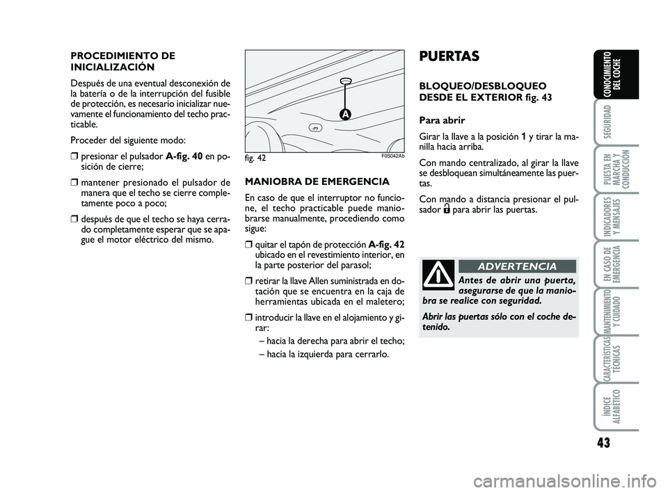Abarth 500 2008  Manual de Empleo y Cuidado (in Spanish) 43
SEGURIDAD
PUESTA EN
MARCHA Y
CONDUCCIÓN
INDICADORES
Y MENSAJES
EN CASO DE
EMERGENCIA
MANTENIMIENTOY CUIDADO
CARACTERÍSTICASTÉCNICAS
ÍNDICE
ALFABÉTICO
CONOCIMIENTO
DEL COCHE
PUERTAS
BLOQUEO/DES