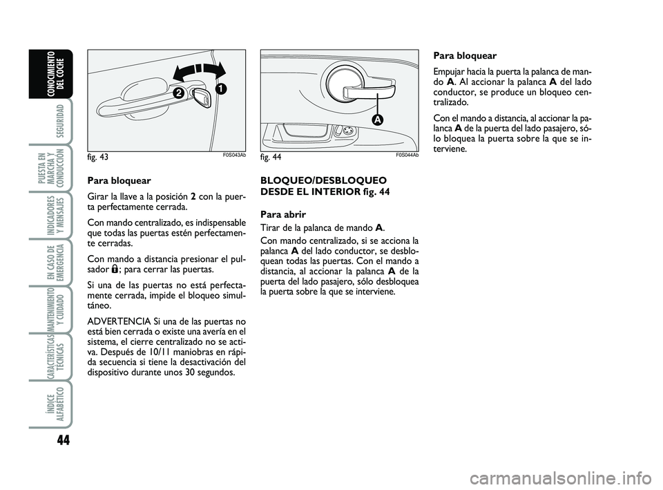 Abarth 500 2008  Manual de Empleo y Cuidado (in Spanish) 44
SEGURIDAD
PUESTA EN
MARCHA Y
CONDUCCIÓN
INDICADORES
Y MENSAJES
EN CASO DE
EMERGENCIA
MANTENIMIENTOY CUIDADO
CARACTERÍSTICASTÉCNICAS
ÍNDICE
ALFABÉTICO
CONOCIMIENTO
DEL COCHE
Para bloquear
Girar