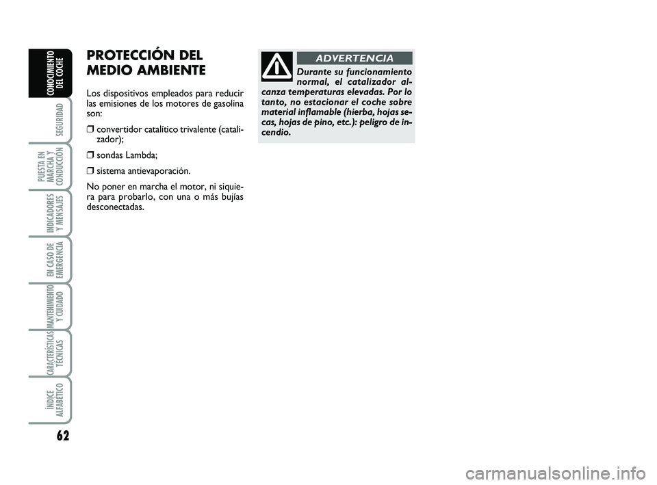 Abarth 500 2008 Manual de Empleo y Cuidado (in Spanish) 62
SEGURIDAD
PUESTA EN
MARCHA Y
CONDUCCIÓN
INDICADORES
Y MENSAJES
EN CASO DE
EMERGENCIA
MANTENIMIENTOY CUIDADO
CARACTERÍSTICASTÉCNICAS
ÍNDICE
ALFABÉTICO
CONOCIMIENTO
DEL COCHE
PROTECCIÓN DEL
ME Abarth 500 2008 Manual de Empleo y Cuidado (in Spanish) 62
SEGURIDAD
PUESTA EN
MARCHA Y
CONDUCCIÓN
INDICADORES
Y MENSAJES
EN CASO DE
EMERGENCIA
MANTENIMIENTOY CUIDADO
CARACTERÍSTICASTÉCNICAS
ÍNDICE
ALFABÉTICO
CONOCIMIENTO
DEL COCHE
PROTECCIÓN DEL
ME