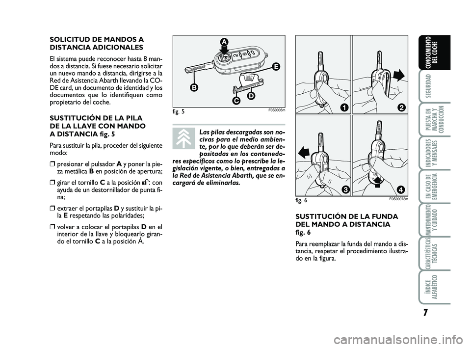 Abarth 500 2009  Manual de Empleo y Cuidado (in Spanish) SUSTITUCIÓN DE LA FUNDA
DEL MANDO A DISTANCIA 
fig. 6
Para reemplazar la funda del mando a dis-
tancia, respetar el procedimiento ilustra-
do en la figura.  SOLICITUD DE MANDOS A
DISTANCIA ADICIONALE