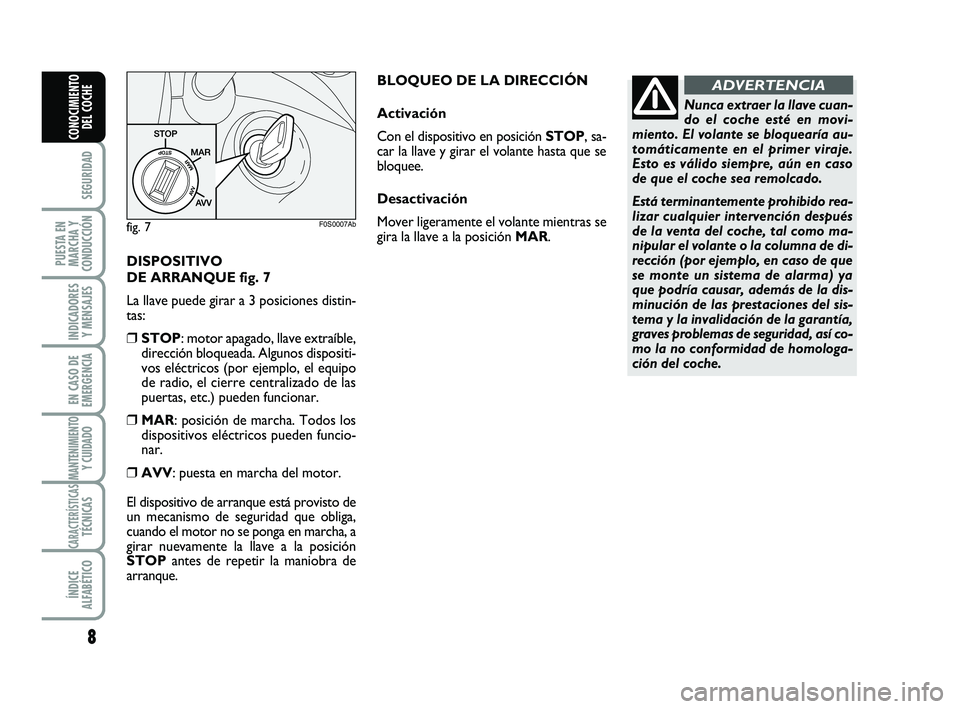 Abarth 500 2009  Manual de Empleo y Cuidado (in Spanish) DISPOSITIVO 
DE ARRANQUE fig. 7
La llave puede girar a 3 posiciones distin-
tas:
❒STOP: motor apagado, llave extraíble,
dirección bloqueada. Algunos dispositi-
vos eléctricos (por ejemplo, el equ