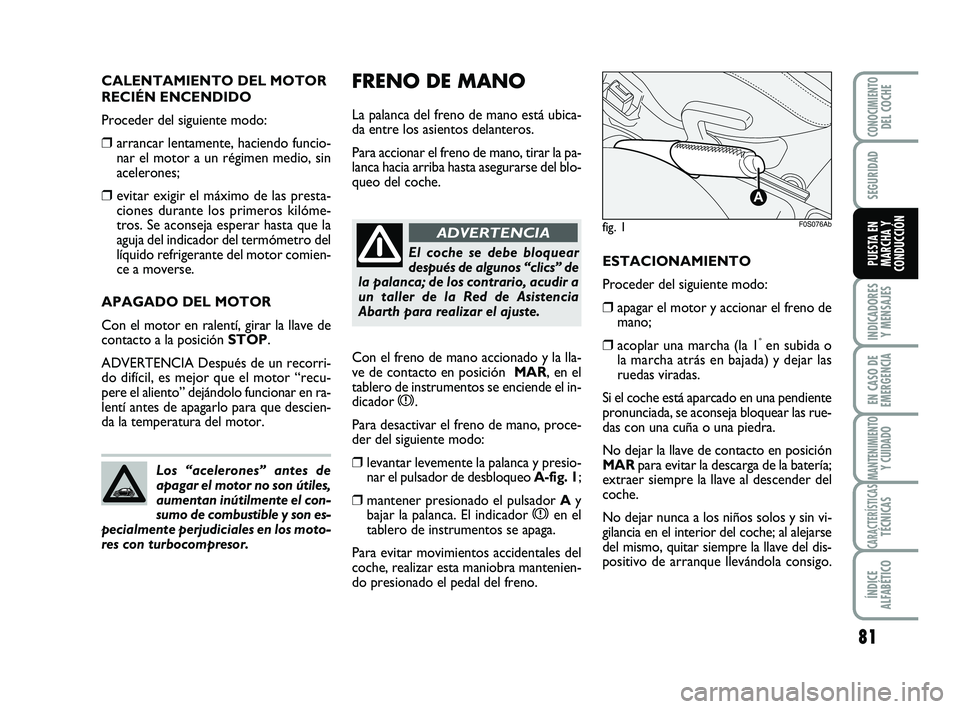 Abarth 500 2008 Manual de Empleo y Cuidado (in Spanish) FRENO DE MANO
La palanca del freno de mano está ubica-
da entre los asientos delanteros.
Para accionar el freno de mano, tirar la pa-
lanca hacia arriba hasta asegurarse del blo-
queo del coche. CAL Abarth 500 2008 Manual de Empleo y Cuidado (in Spanish) FRENO DE MANO
La palanca del freno de mano está ubica-
da entre los asientos delanteros.
Para accionar el freno de mano, tirar la pa-
lanca hacia arriba hasta asegurarse del blo-
queo del coche. CAL