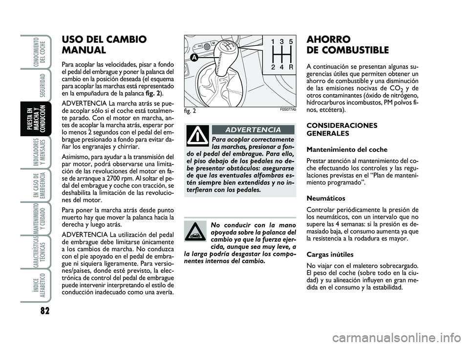 Abarth 500 2008 Manual de Empleo y Cuidado (in Spanish) USO DEL CAMBIO
MANUAL
Para acoplar las velocidades, pisar a fondo
el pedal del embrague y poner la palanca del
cambio en la posición deseada (el esquema
para acoplar las marchas está representado
en Abarth 500 2008 Manual de Empleo y Cuidado (in Spanish) USO DEL CAMBIO
MANUAL
Para acoplar las velocidades, pisar a fondo
el pedal del embrague y poner la palanca del
cambio en la posición deseada (el esquema
para acoplar las marchas está representado
en