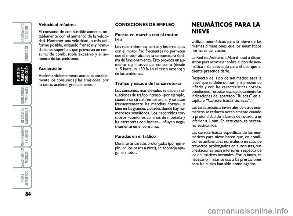 Abarth 500 2008 Manual de Empleo y Cuidado (in Spanish) CONDICIONES DE EMPLEO
Puesta en marcha con el motor
frío
Los recorridos muy cortos y los arranques
con el motor frío frecuentes no permiten
que el motor alcance la temperatura ópti-
ma de funcionam Abarth 500 2008 Manual de Empleo y Cuidado (in Spanish) CONDICIONES DE EMPLEO
Puesta en marcha con el motor
frío
Los recorridos muy cortos y los arranques
con el motor frío frecuentes no permiten
que el motor alcance la temperatura ópti-
ma de funcionam