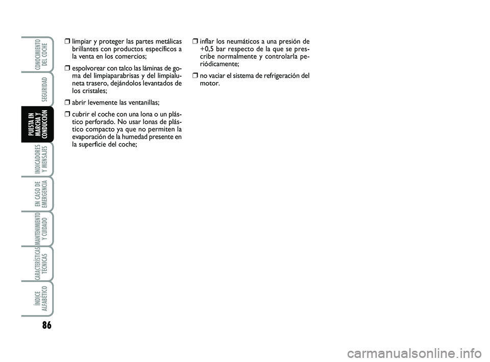 Abarth 500 2008 Manual de Empleo y Cuidado (in Spanish) 86
INDICADORES
Y MENSAJES
EN CASO DE
EMERGENCIA
MANTENIMIENTOY CUIDADO
CARACTERÍSTICASTÉCNICAS
ÍNDICE
ALFABÉTICO
CONOCIMIENTODEL COCHE
SEGURIDAD
PUESTA EN
MARCHA Y
CONDUCCIÓN
❒inflar los neumá Abarth 500 2008 Manual de Empleo y Cuidado (in Spanish) 86
INDICADORES
Y MENSAJES
EN CASO DE
EMERGENCIA
MANTENIMIENTOY CUIDADO
CARACTERÍSTICASTÉCNICAS
ÍNDICE
ALFABÉTICO
CONOCIMIENTODEL COCHE
SEGURIDAD
PUESTA EN
MARCHA Y
CONDUCCIÓN
❒inflar los neumá