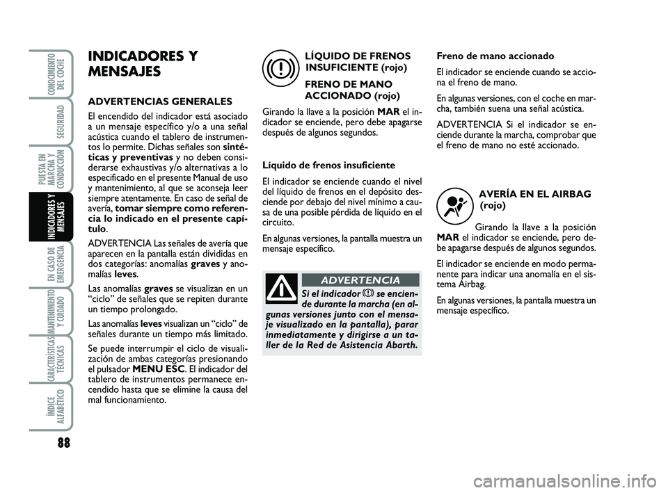Abarth 500 2008 Manual de Empleo y Cuidado (in Spanish) 88
EN CASO DE
EMERGENCIA
MANTENIMIENTOY CUIDADO
CARACTERÍSTICASTÉCNICAS
ÍNDICE
ALFABÉTICO
CONOCIMIENTODEL COCHE
SEGURIDAD
PUESTA EN
MARCHA Y
CONDUCCIÓN
INDICADORES Y
MENSAJES
INDICADORES Y
MENSAJ Abarth 500 2008 Manual de Empleo y Cuidado (in Spanish) 88
EN CASO DE
EMERGENCIA
MANTENIMIENTOY CUIDADO
CARACTERÍSTICASTÉCNICAS
ÍNDICE
ALFABÉTICO
CONOCIMIENTODEL COCHE
SEGURIDAD
PUESTA EN
MARCHA Y
CONDUCCIÓN
INDICADORES Y
MENSAJES
INDICADORES Y
MENSAJ