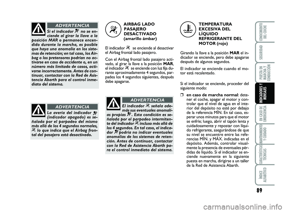 Abarth 500 2008 Manual de Empleo y Cuidado (in Spanish) 89
EN CASO DE
EMERGENCIA
MANTENIMIENTOY CUIDADO
CARACTERÍSTICASTÉCNICAS
ÍNDICE
ALFABÉTICO
CONOCIMIENTODEL COCHE
SEGURIDAD
PUESTA EN
MARCHA Y
CONDUCCIÓN
INDICADORES Y
MENSAJES
Si el indicador ¬no Abarth 500 2008 Manual de Empleo y Cuidado (in Spanish) 89
EN CASO DE
EMERGENCIA
MANTENIMIENTOY CUIDADO
CARACTERÍSTICASTÉCNICAS
ÍNDICE
ALFABÉTICO
CONOCIMIENTODEL COCHE
SEGURIDAD
PUESTA EN
MARCHA Y
CONDUCCIÓN
INDICADORES Y
MENSAJES
Si el indicador ¬no
