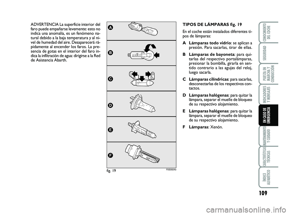 Abarth 500 2012 Manual de Empleo y Cuidado (in Spanish) 109
INDICADORES
Y MENSAJES
MANTENIMIENTOY CUIDADO
CARACTERÍSTICASTÉCNICAS
ÍNDICE
ALFABÉTICO
CONOCIMIENTODEL COCHE
SEGURIDAD
PUESTA EN
MARCHA Y
CONDUCCIÓN
EN CASO DE
EMERGENCIA
TIPOS DE LÁMPARAS Abarth 500 2012 Manual de Empleo y Cuidado (in Spanish) 109
INDICADORES
Y MENSAJES
MANTENIMIENTOY CUIDADO
CARACTERÍSTICASTÉCNICAS
ÍNDICE
ALFABÉTICO
CONOCIMIENTODEL COCHE
SEGURIDAD
PUESTA EN
MARCHA Y
CONDUCCIÓN
EN CASO DE
EMERGENCIA
TIPOS DE LÁMPARAS